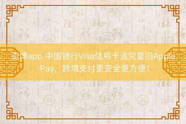 亚博app 中国银行Visa信用卡追究复旧Apple Pay,跨境支付更安全更方便!