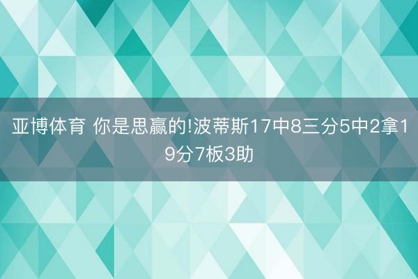 亚博体育 你是思赢的!波蒂斯17中8三分5中2拿19分7板3助