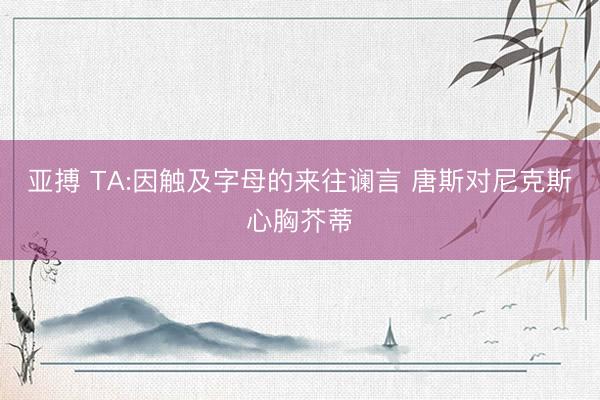 亚搏 TA:因触及字母的来往谰言 唐斯对尼克斯心胸芥蒂