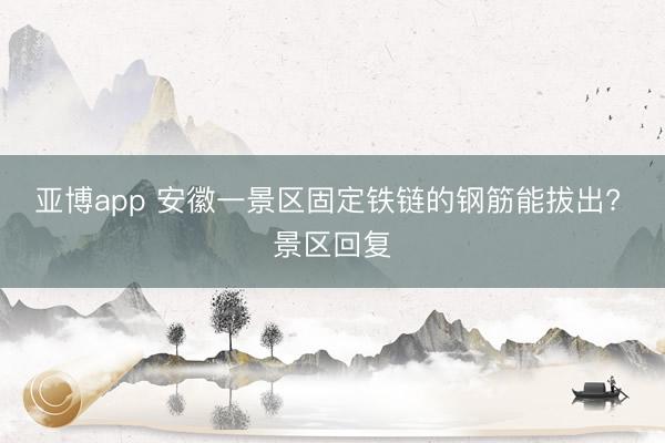 亚博app 安徽一景区固定铁链的钢筋能拔出? 景区回复