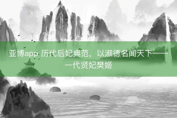亚博app 历代后妃典范，以淑德名闻天下——一代贤妃樊姬
