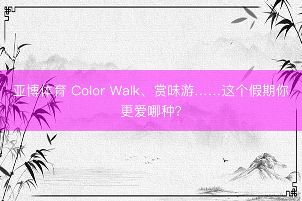 亚博体育 Color Walk、赏味游……这个假期你更爱哪种？
