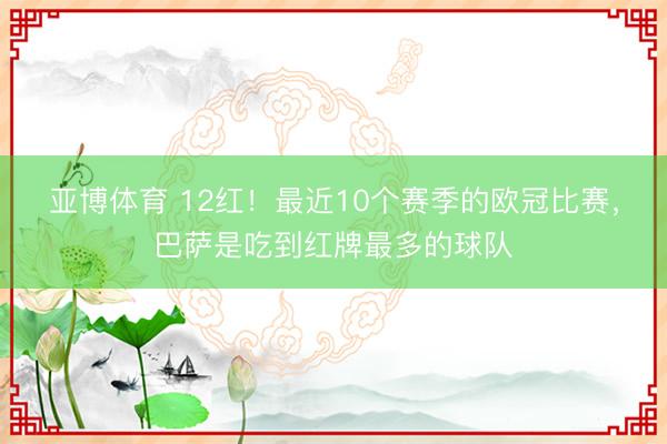 亚博体育 12红!最近10个赛季的欧冠比赛,巴萨是吃到红牌最多的球队