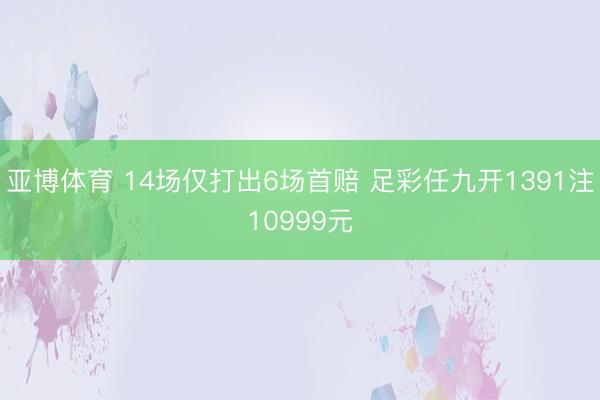 亚博体育 14场仅打出6场首赔 足彩任九开1391注10999元