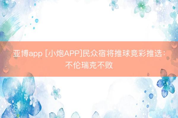 亚博app [小炮APP]民众宿将推球竞彩推选：不伦瑞克不败