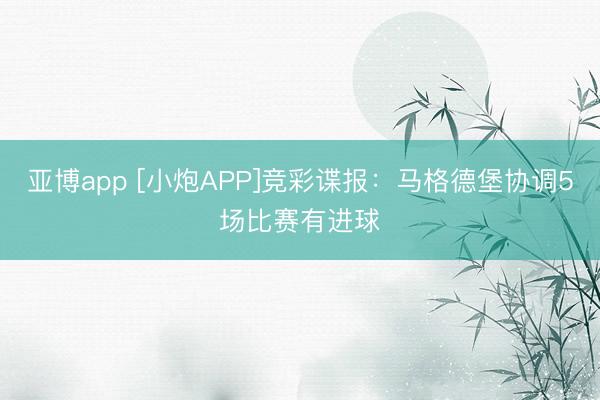 亚博app [小炮APP]竞彩谍报：马格德堡协调5场比赛有进球