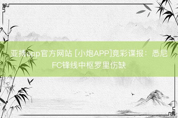 亚搏app官方网站 [小炮APP]竞彩谍报：悉尼FC锋线中枢罗里伤缺