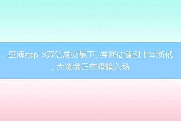 亚博app 3万亿成交量下， 券商估值创十年新低， 大资金正在暗暗入场