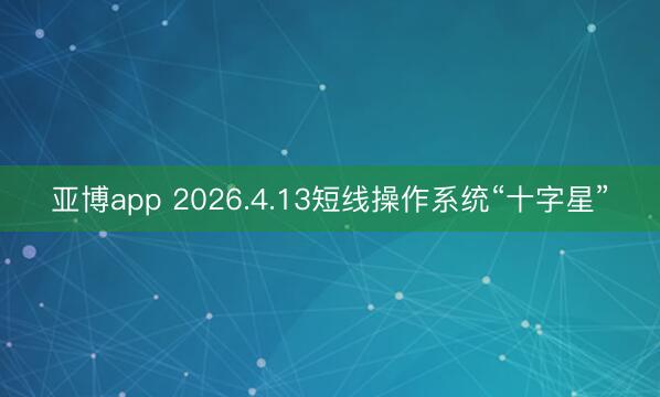 亚博app 2026.4.13短线操作系统“十字星”