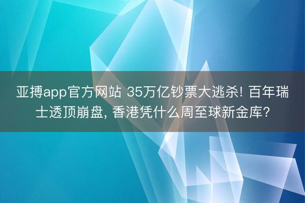 亚搏app官方网站 35万亿钞票大逃杀! 百年瑞士透顶崩盘, 香港凭什么周至球新金库?