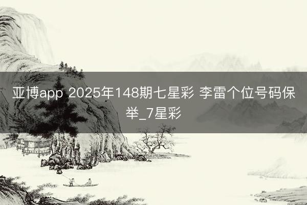亚博app 2025年148期七星彩 李雷个位号码保举_7星彩
