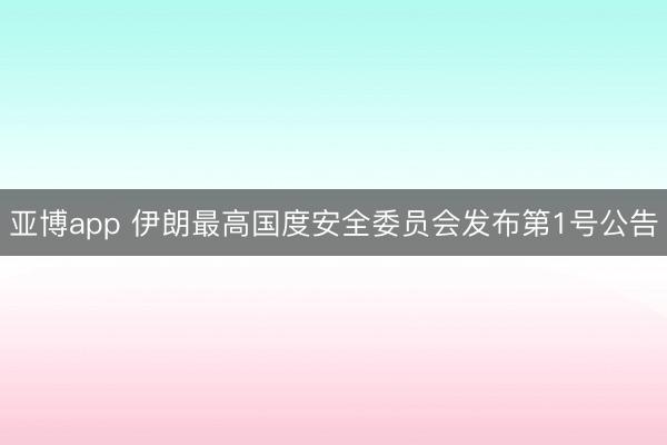 亚博app 伊朗最高国度安全委员会发布第1号公告