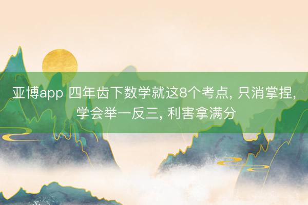 亚博app 四年齿下数学就这8个考点， 只消掌捏， 学会举一反三， 利害拿满分