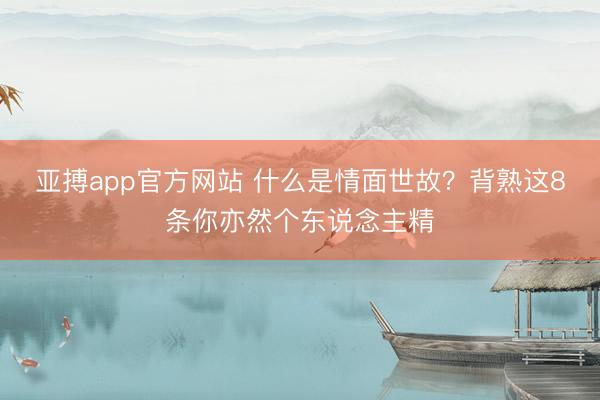 亚搏app官方网站 什么是情面世故？背熟这8条你亦然个东说念主精