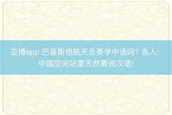 亚博app 巴基斯坦航天员要学中语吗? 各人: 中国空间站里天然要说汉语!