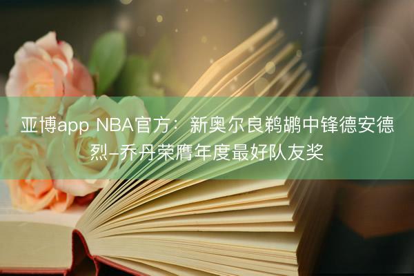 亚博app NBA官方：新奥尔良鹈鹕中锋德安德烈-乔丹荣膺年度最好队友奖