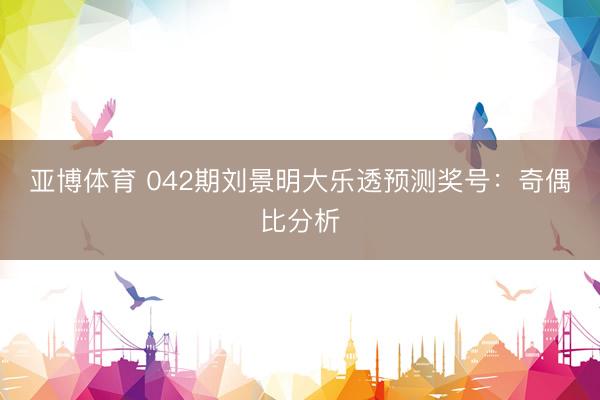 亚博体育 042期刘景明大乐透预测奖号：奇偶比分析