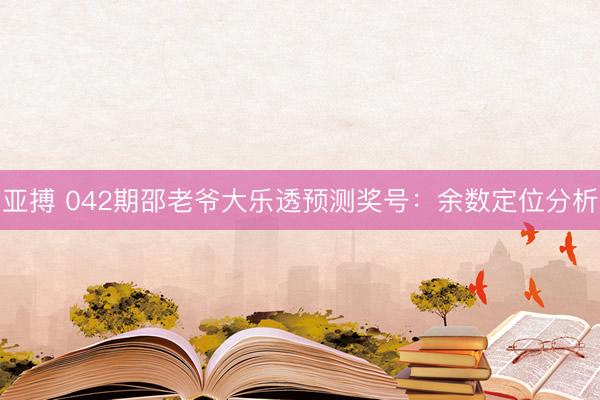 亚搏 042期邵老爷大乐透预测奖号：余数定位分析