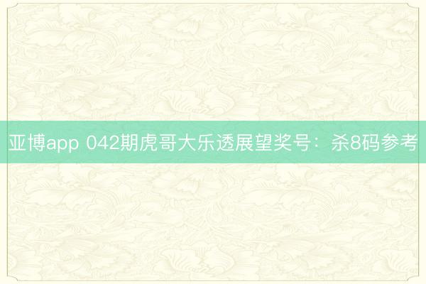 亚博app 042期虎哥大乐透展望奖号：杀8码参考