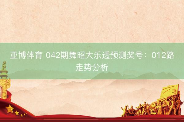 亚博体育 042期舞昭大乐透预测奖号：012路走势分析