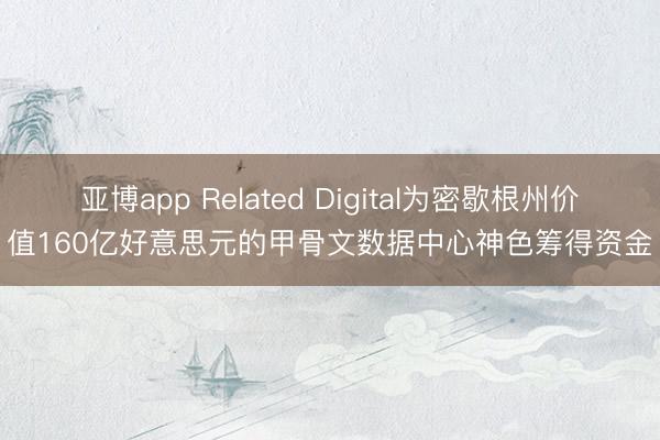 亚博app Related Digital为密歇根州价值160亿好意思元的甲骨文数据中心神色筹得资金