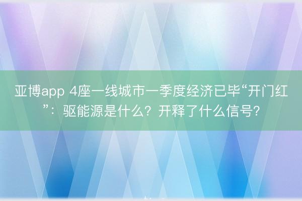 亚博app 4座一线城市一季度经济已毕“开门红”：驱能源是什么？开释了什么信号？