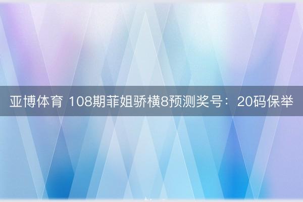 亚博体育 108期菲姐骄横8预测奖号：20码保举