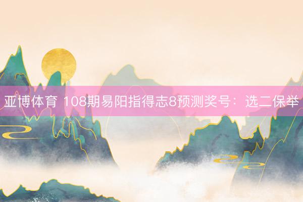 亚博体育 108期易阳指得志8预测奖号：选二保举