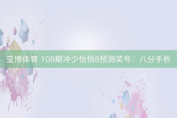 亚博体育 108期冲少怡悦8预测奖号：八分手析