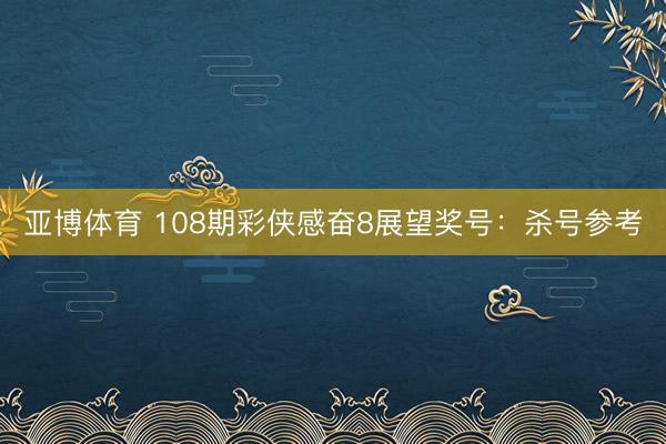 亚博体育 108期彩侠感奋8展望奖号：杀号参考