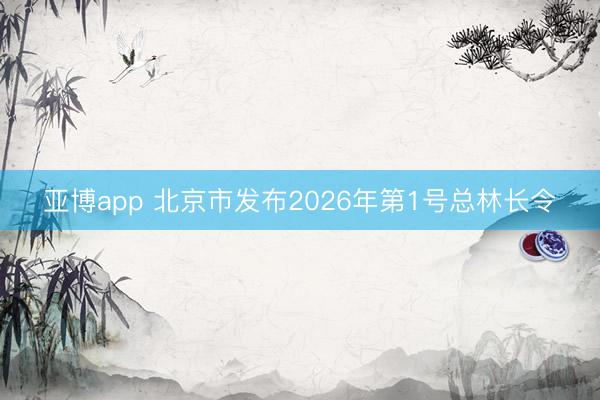 亚博app 北京市发布2026年第1号总林长令